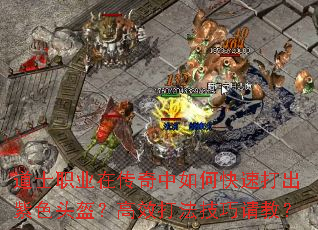 道士职业在传奇中如何快速打出紫色头盔?高效打法技巧请教? 道士职业在传奇中如何快速打出紫色头盔?高效打法技巧请教?