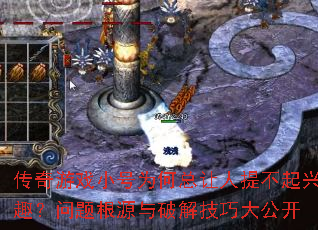 传奇游戏小号为何总让人提不起兴趣?问题根源与破解技巧大公开 传奇游戏小号为何总让人提不起兴趣?问题根源与破解技巧大公开