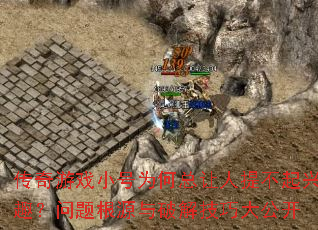 传奇游戏小号为何总让人提不起兴趣?问题根源与破解技巧大公开 传奇游戏小号为何总让人提不起兴趣?问题根源与破解技巧大公开