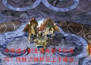 传奇道士职业适合新手玩家吗?优缺点解析及上手建议 传奇道士职业适合新手玩家吗?优缺点解析及上手建议