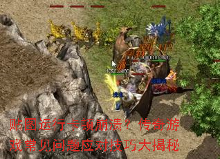 贴图运行卡顿崩溃?传奇游戏常见问题应对技巧大揭秘 贴图运行卡顿崩溃?传奇游戏常见问题应对技巧大揭秘