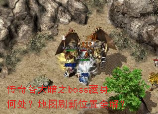 传奇各大暗之boss藏身何处?地图刷新位置全解? 传奇各大暗之boss藏身何处?地图刷新位置全解?