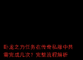 卧龙之力任务在传奇私服中共需完成几次?完整流程解析 卧龙之力任务在传奇私服中共需完成几次?完整流程解析