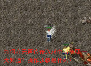 如何在无声传奇游戏中切换聊天频道?操作步骤是什么? 如何在无声传奇游戏中切换聊天频道?操作步骤是什么?