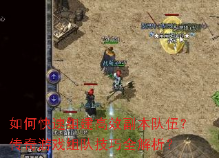 如何快速组建高效副本队伍?传奇游戏组队技巧全解析? 如何快速组建高效副本队伍?传奇游戏组队技巧全解析?