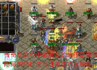 传奇玩家心中最难忘的地图是哪张?隐藏BOSS打法与通关技巧全解析 传奇玩家心中最难忘的地图是哪张?隐藏BOSS打法与通关技巧全解析