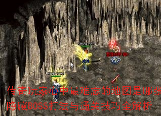 传奇玩家心中最难忘的地图是哪张?隐藏BOSS打法与通关技巧全解析 传奇玩家心中最难忘的地图是哪张?隐藏BOSS打法与通关技巧全解析