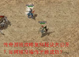 传奇游戏攻略复制秘诀大公开?如何精准操作才能成功? 传奇游戏攻略复制秘诀大公开?如何精准操作才能成功?