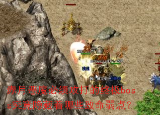 赤月恶魔必须攻打的终极boss究竟隐藏着哪些致命弱点? 赤月恶魔必须攻打的终极boss究竟隐藏着哪些致命弱点?
