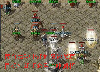 传奇活动中如何快速锁定目标?新手必看攻略解析 传奇活动中如何快速锁定目标?新手必看攻略解析