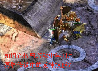 如何在传奇游戏中学习月亮牌传说中的龙神技能? 如何在传奇游戏中学习月亮牌传说中的龙神技能?