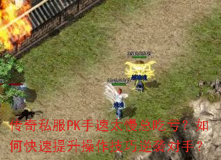 传奇私服PK手速太慢总吃亏?如何快速提升操作技巧逆袭对手? 传奇私服PK手速太慢总吃亏?如何快速提升操作技巧逆袭对手?