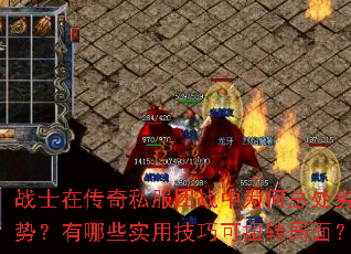 战士在传奇私服团战中为何总处劣势?有哪些实用技巧可扭转局面? 战士在传奇私服团战中为何总处劣势?有哪些实用技巧可扭转局面?