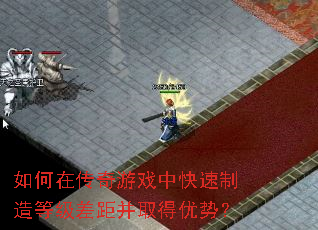 如何在传奇游戏中快速制造等级差距并取得优势? 如何在传奇游戏中快速制造等级差距并取得优势?