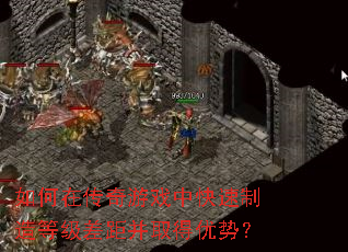 如何在传奇游戏中快速制造等级差距并取得优势? 如何在传奇游戏中快速制造等级差距并取得优势?