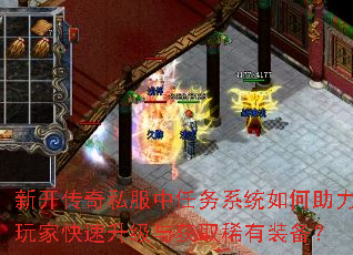 新开传奇私服中任务系统如何助力玩家快速升级与获取稀有装备? 新开传奇私服中任务系统如何助力玩家快速升级与获取稀有装备?