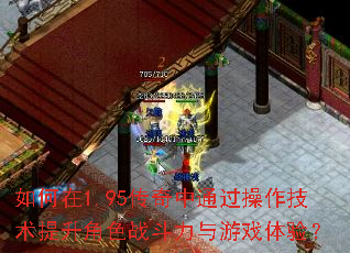 如何在1.95传奇中通过操作技术提升角色战斗力与游戏体验? 如何在1.95传奇中通过操作技术提升角色战斗力与游戏体验?