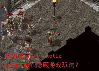 如何激活ArtifactLegend并解锁隐藏游戏玩法? 如何激活ArtifactLegend并解锁隐藏游戏玩法?