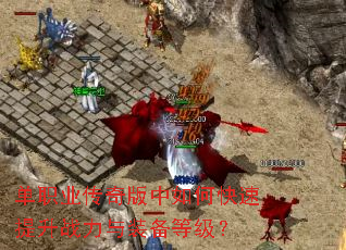 单职业传奇版中如何快速提升战力与装备等级? 单职业传奇版中如何快速提升战力与装备等级?