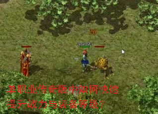 单职业传奇版中如何快速提升战力与装备等级? 单职业传奇版中如何快速提升战力与装备等级?