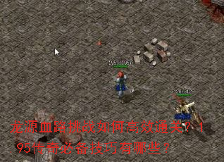 龙源血路挑战如何高效通关?1.95传奇必备技巧有哪些? 龙源血路挑战如何高效通关?1.95传奇必备技巧有哪些?