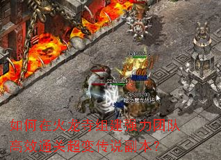 如何在火龙寺组建强力团队高效通关超变传说副本? 如何在火龙寺组建强力团队高效通关超变传说副本?
