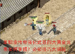 单职业传奇强化武器四大黄金元素如何掌握?必知技巧大揭秘 单职业传奇强化武器四大黄金元素如何掌握?必知技巧大揭秘