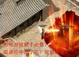 传奇游戏新手必看:这些常见错误你中招了吗?如何避免? 传奇游戏新手必看:这些常见错误你中招了吗?如何避免?