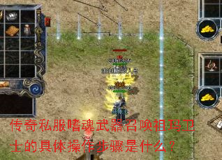 传奇私服嗜魂武器召唤祖玛卫士的具体操作步骤是什么? 传奇私服嗜魂武器召唤祖玛卫士的具体操作步骤是什么?