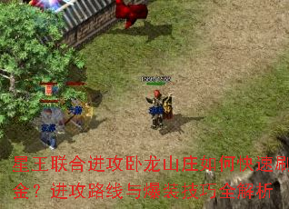 星王联合进攻卧龙山庄如何快速刷金?进攻路线与爆装技巧全解析 星王联合进攻卧龙山庄如何快速刷金?进攻路线与爆装技巧全解析