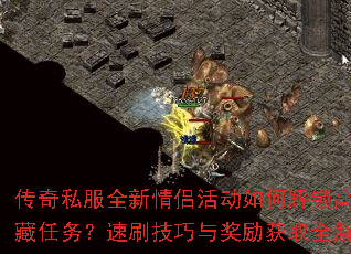 传奇私服全新情侣活动如何解锁高甜隐藏任务?速刷技巧与奖励获取全解析? 传奇私服全新情侣活动如何解锁高甜隐藏任务?速刷技巧与奖励获取全解析?