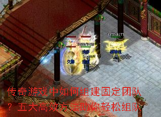 传奇游戏中如何组建固定团队?五大高效方法助你轻松组队 传奇游戏中如何组建固定团队?五大高效方法助你轻松组队