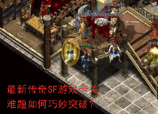 最新传奇SF游戏卡关难题如何巧妙突破? 最新传奇SF游戏卡关难题如何巧妙突破?