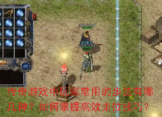 传奇游戏中玩家常用的步法有哪几种?如何掌握高效走位技巧? 传奇游戏中玩家常用的步法有哪几种?如何掌握高效走位技巧?