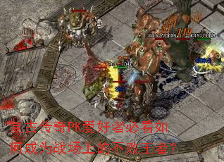 复古传奇PK爱好者必看如何成为战场上的不败王者? 复古传奇PK爱好者必看如何成为战场上的不败王者?