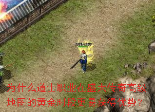 为什么道士职业在盛大传奇高级地图的黄金时段更易获得优势? 为什么道士职业在盛大传奇高级地图的黄金时段更易获得优势?