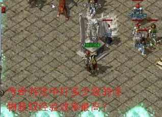 传奇游戏中打多少级的怪物获取经验效率最高? 传奇游戏中打多少级的怪物获取经验效率最高?