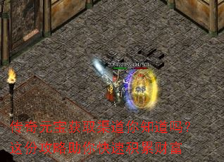 传奇元宝获取渠道你知道吗?这份攻略助你快速积累财富 传奇元宝获取渠道你知道吗?这份攻略助你快速积累财富