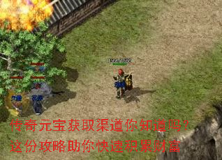 传奇元宝获取渠道你知道吗?这份攻略助你快速积累财富 传奇元宝获取渠道你知道吗?这份攻略助你快速积累财富