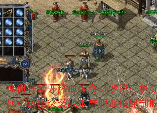 如何在新开热血传奇sf沙巴克争夺战中运用突袭战术与职业搭配制胜? 如何在新开热血传奇sf沙巴克争夺战中运用突袭战术与职业搭配制胜?