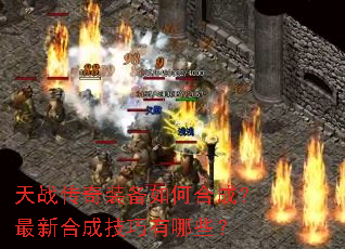 天战传奇装备如何合成?最新合成技巧有哪些? 天战传奇装备如何合成?最新合成技巧有哪些?