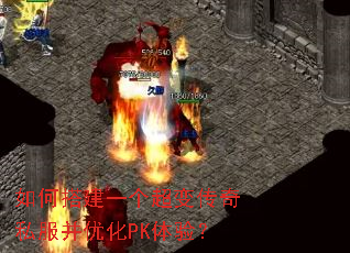 如何搭建一个超变传奇私服并优化PK体验? 如何搭建一个超变传奇私服并优化PK体验?