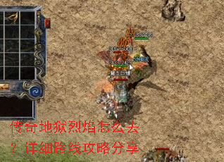 传奇地狱烈焰怎么去?详细路线攻略分享 传奇地狱烈焰怎么去?详细路线攻略分享