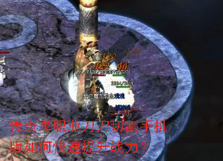 传奇单职业刀刀切割手机版如何快速提升战力? 传奇单职业刀刀切割手机版如何快速提升战力?