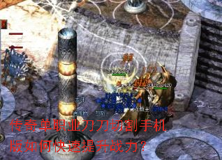 传奇单职业刀刀切割手机版如何快速提升战力? 传奇单职业刀刀切割手机版如何快速提升战力?