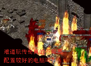 难道玩传奇真的不需要配置较好的电脑吗? 难道玩传奇真的不需要配置较好的电脑吗?