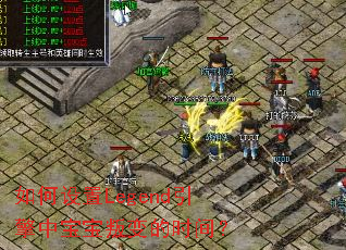 如何设置Legend引擎中宝宝叛变的时间? 如何设置Legend引擎中宝宝叛变的时间?