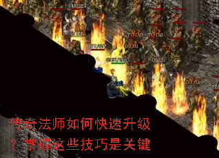 传奇法师如何快速升级?掌握这些技巧是关键 传奇法师如何快速升级?掌握这些技巧是关键