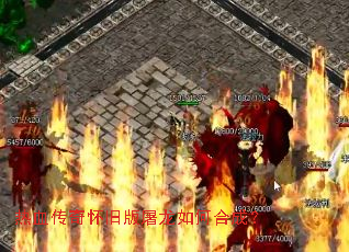 热血传奇怀旧版屠龙如何合成? 热血传奇怀旧版屠龙如何合成?