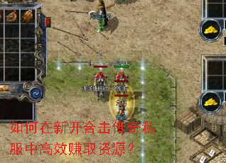如何在新开合击传奇私服中高效赚取资源? 如何在新开合击传奇私服中高效赚取资源?